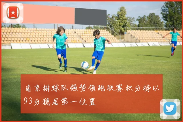 南京排球队强势领跑联赛积分榜以93分稳居第一位置
