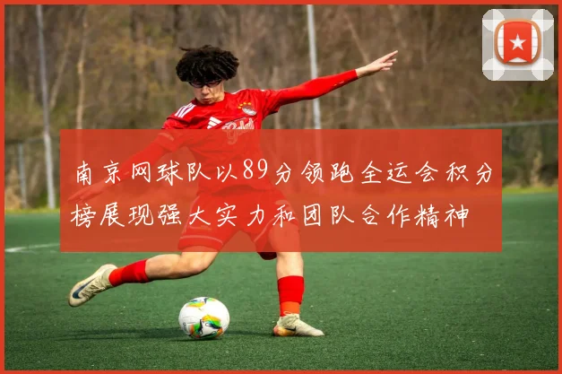 南京网球队以89分领跑全运会积分榜展现强大实力和团队合作精神