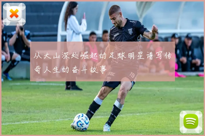 从大山深处崛起的足球明星谱写传奇人生的奋斗故事