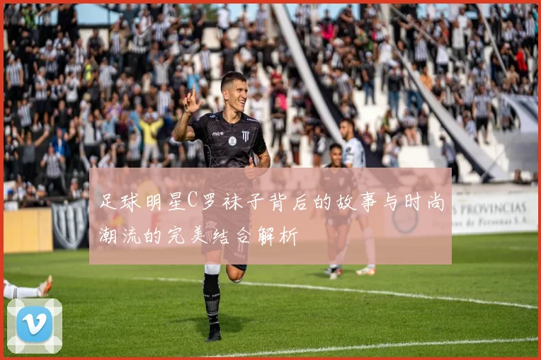 足球明星C罗袜子背后的故事与时尚潮流的完美结合解析