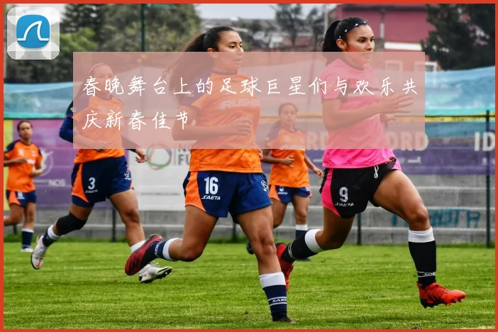 春晚舞台上的足球巨星们与欢乐共庆新春佳节