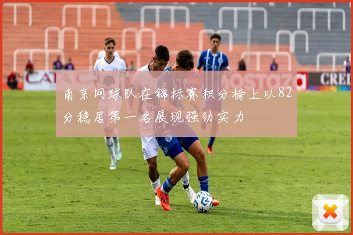 南京网球队在锦标赛积分榜上以82分稳居第一名展现强劲实力