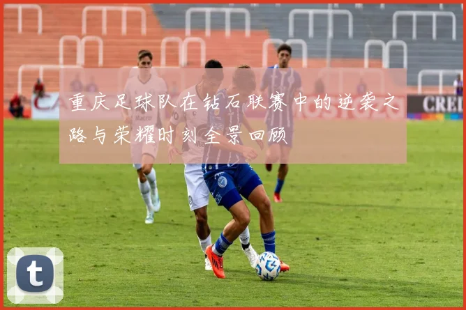 重庆足球队在钻石联赛中的逆袭之路与荣耀时刻全景回顾