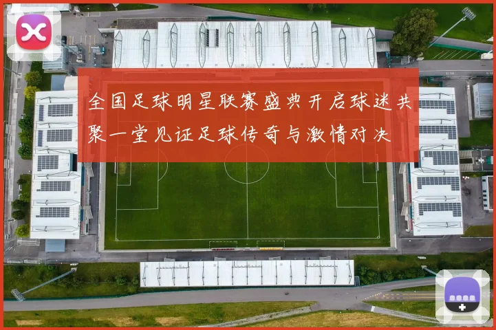 全国足球明星联赛盛典开启球迷共聚一堂见证足球传奇与激情对决