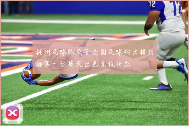 杭州足球队荣登全国足球耐力排行榜第十位展现出色竞技状态