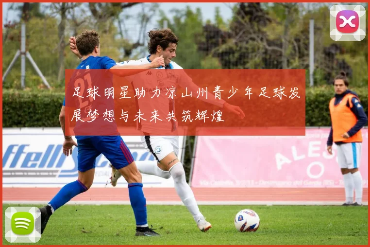 足球明星助力凉山州青少年足球发展梦想与未来共筑辉煌