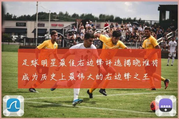 足球明星最佳右边锋评选揭晓谁将成为历史上最伟大的右边锋之王
