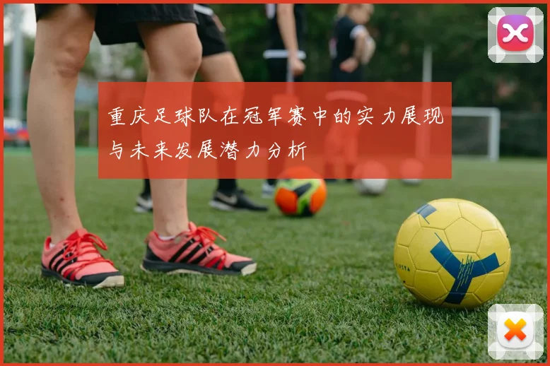 重庆足球队在冠军赛中的实力展现与未来发展潜力分析
