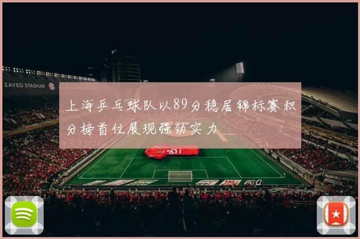 上海乒乓球队以89分稳居锦标赛积分榜首位展现强劲实力