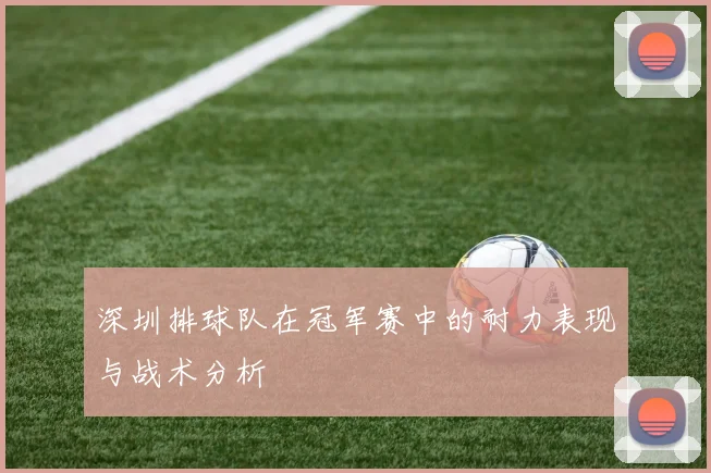 深圳排球队在冠军赛中的耐力表现与战术分析