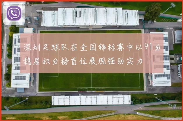 深圳足球队在全国锦标赛中以91分稳居积分榜首位展现强劲实力