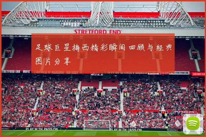 足球巨星梅西精彩瞬间回顾与经典图片分享