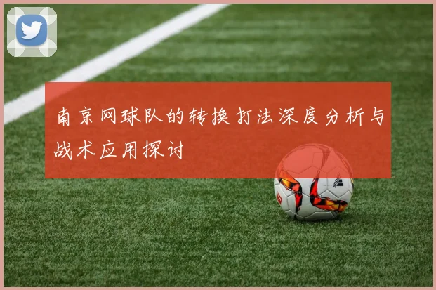 南京网球队的转换打法深度分析与战术应用探讨