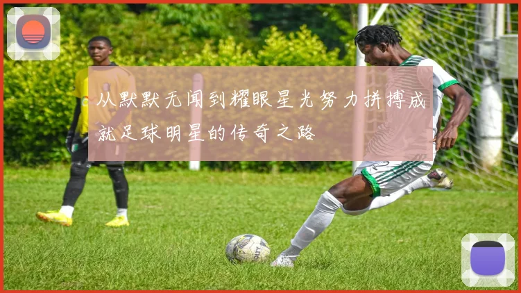 从默默无闻到耀眼星光努力拼搏成就足球明星的传奇之路