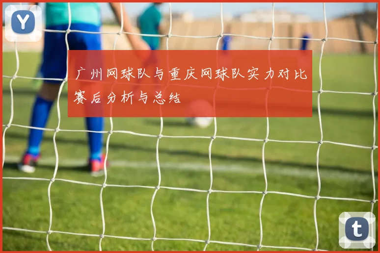 广州网球队与重庆网球队实力对比赛后分析与总结