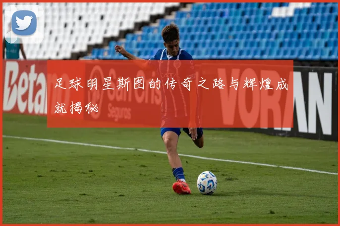 足球明星斯图的传奇之路与辉煌成就揭秘