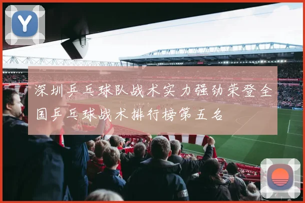 深圳乒乓球队战术实力强劲荣登全国乒乓球战术排行榜第五名