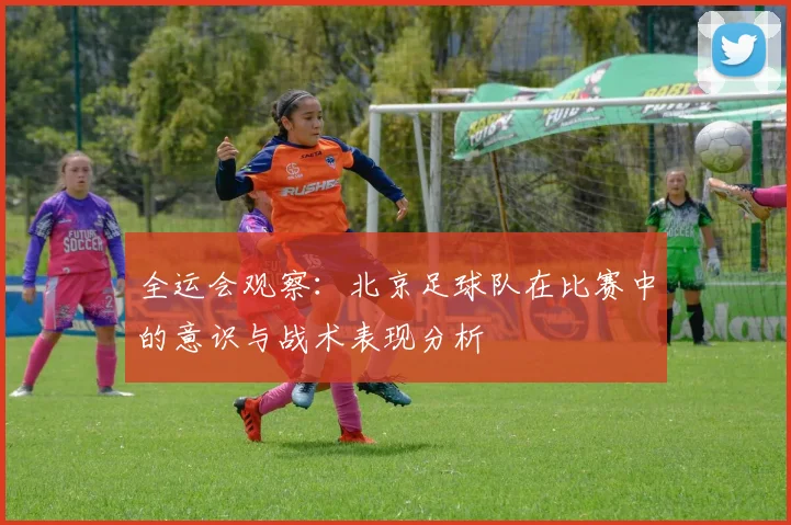 全运会观察：北京足球队在比赛中的意识与战术表现分析
