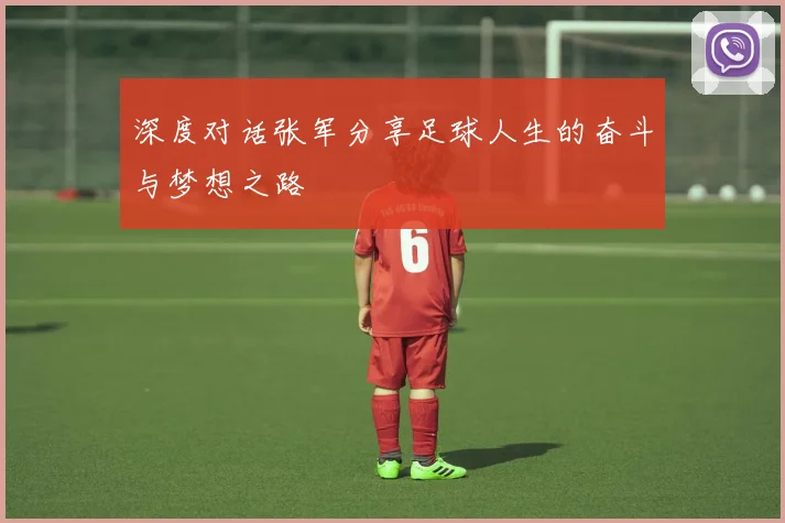 深度对话张军分享足球人生的奋斗与梦想之路
