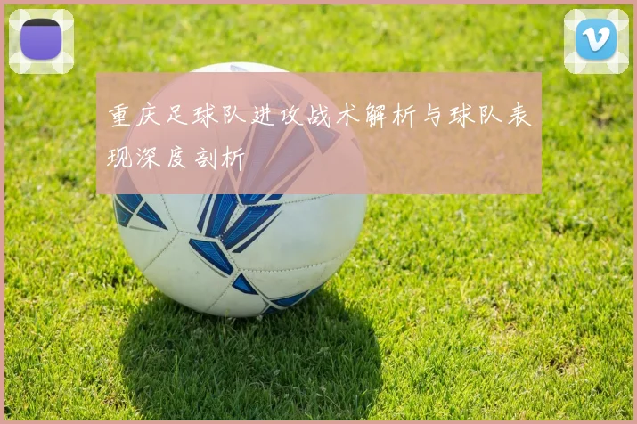 重庆足球队进攻战术解析与球队表现深度剖析