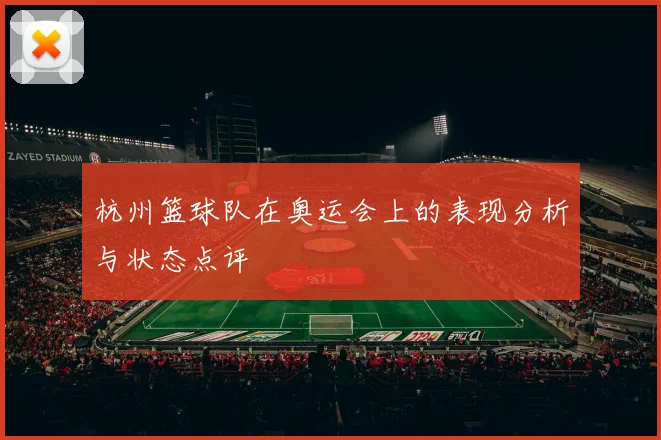 杭州篮球队在奥运会上的表现分析与状态点评