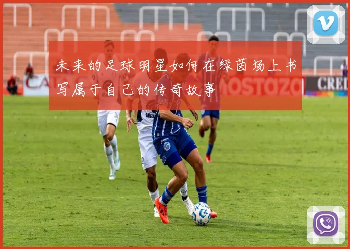 未来的足球明星如何在绿茵场上书写属于自己的传奇故事