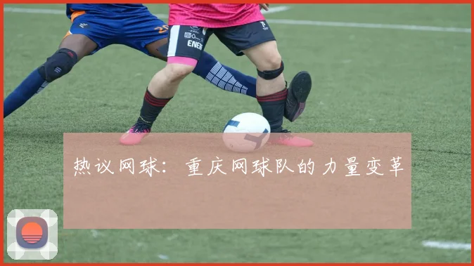 热议网球：重庆网球队的力量变革